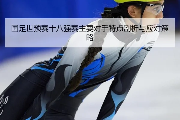 国足世预赛十八强赛主要对手特点剖析与应对策略