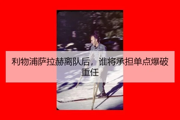 利物浦萨拉赫离队后,谁将承担单点爆破重任